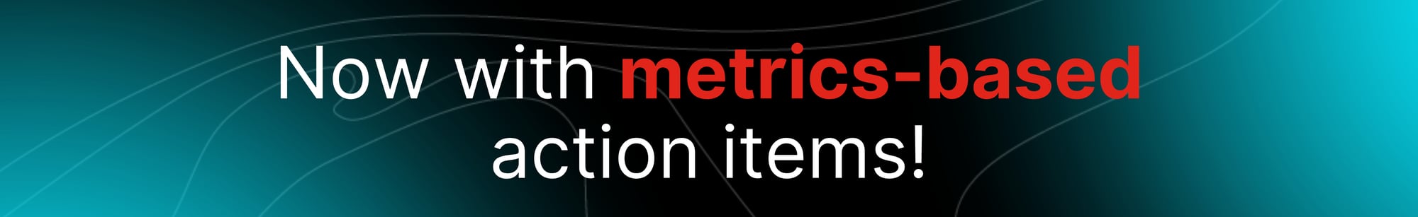 Updated metrics-based action items banner